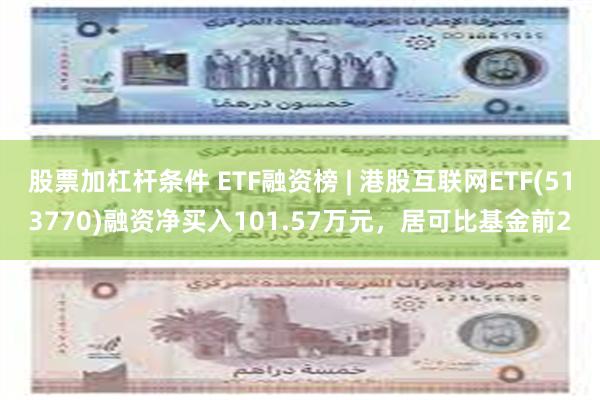 股票加杠杆条件 ETF融资榜 | 港股互联网ETF(513770)融资净买入101.57万元，居可比基金前2