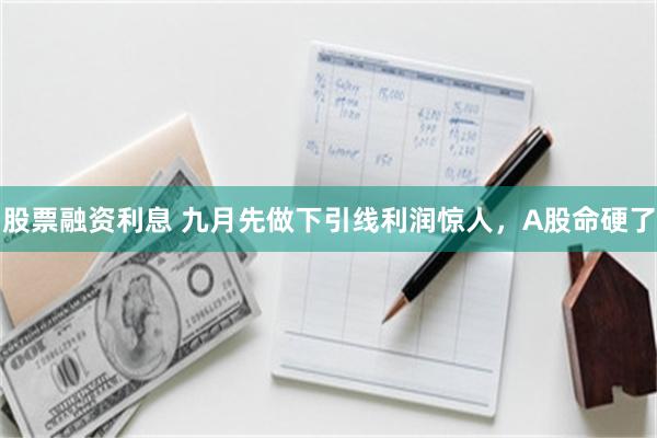 股票融资利息 九月先做下引线利润惊人，A股命硬了