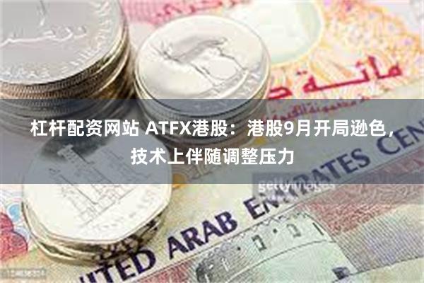 杠杆配资网站 ATFX港股：港股9月开局逊色，技术上伴随调整压力