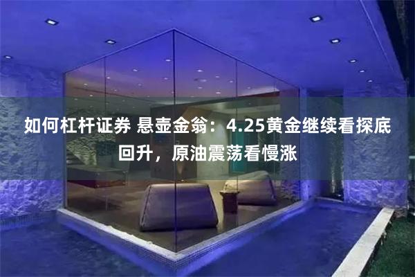 如何杠杆证券 悬壶金翁：4.25黄金继续看探底回升，原油震荡看慢涨