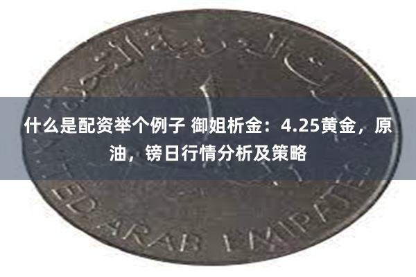 什么是配资举个例子 御姐析金：4.25黄金，原油，镑日行情分析及策略