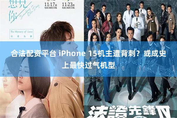 合法配资平台 iPhone 15机主遭背刺？或成史上最快过气机型