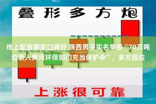 线上配资哪家口碑好 陕西男子实名举报“70万吨垃圾入黄河环保部门充当保护伞”，多方回应