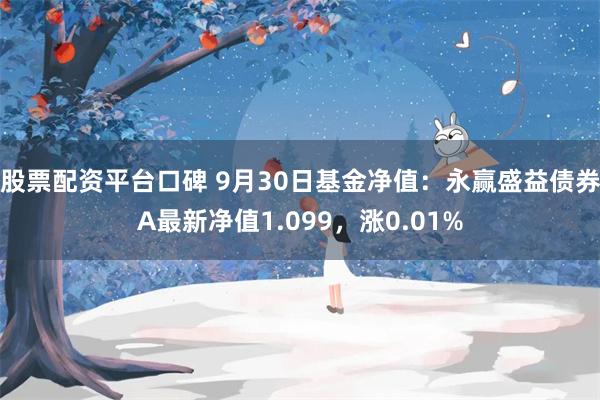 股票配资平台口碑 9月30日基金净值：永赢盛益债券A最新净值1.099，涨0.01%