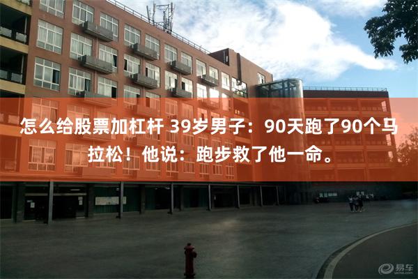 怎么给股票加杠杆 39岁男子：90天跑了90个马拉松！他说：跑步救了他一命。