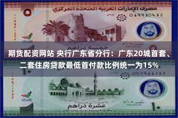 期货配资网站 央行广东省分行：广东20城首套、二套住房贷款最低首付款比例统一为15%