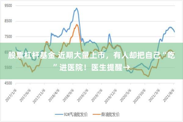 股票杠杆基金 近期大量上市，有人却把自己“吃”进医院！医生提醒→