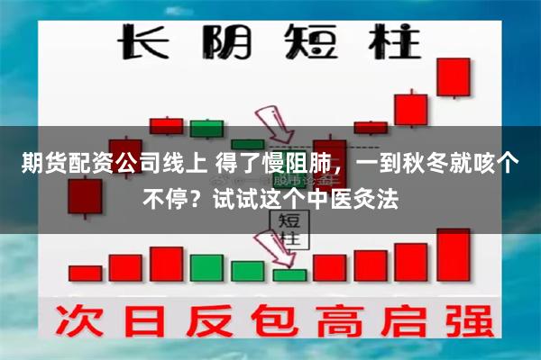 期货配资公司线上 得了慢阻肺，一到秋冬就咳个不停？试试这个中医灸法