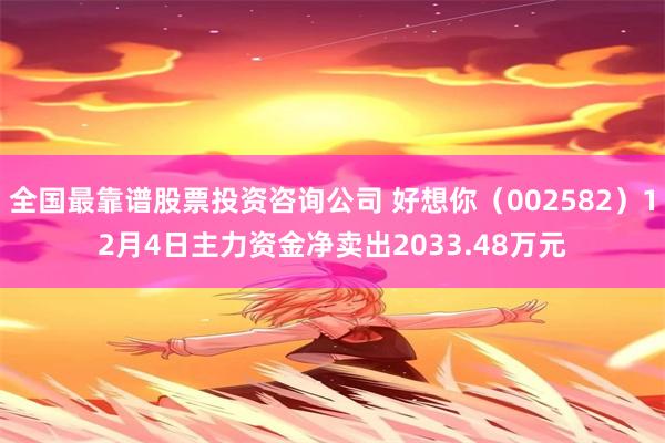 全国最靠谱股票投资咨询公司 好想你（002582）12月4日主力资金净卖出2033.48万元