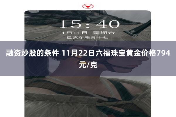 融资炒股的条件 11月22日六福珠宝黄金价格794元/克