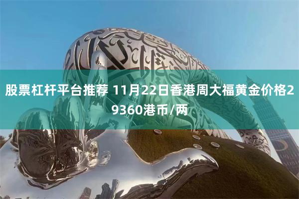 股票杠杆平台推荐 11月22日香港周大福黄金价格29360港币/两