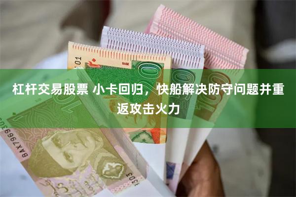 杠杆交易股票 小卡回归，快船解决防守问题并重返攻击火力