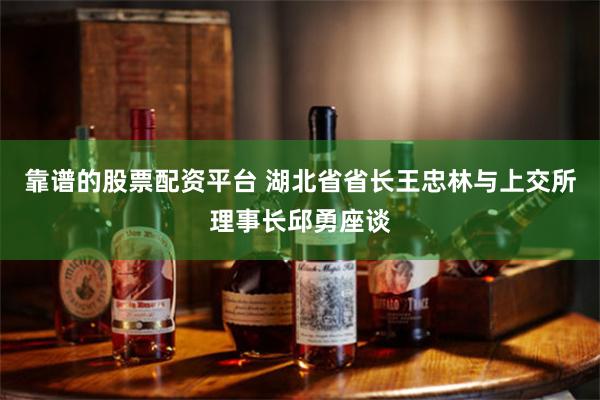 靠谱的股票配资平台 湖北省省长王忠林与上交所理事长邱勇座谈