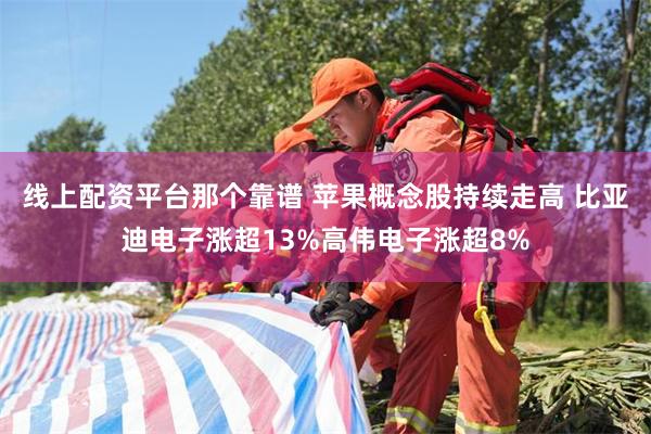 线上配资平台那个靠谱 苹果概念股持续走高 比亚迪电子涨超13%高伟电子涨超8%