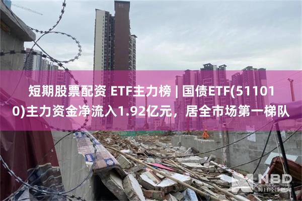 短期股票配资 ETF主力榜 | 国债ETF(511010)主力资金净流入1.92亿元，居全市场第一梯队