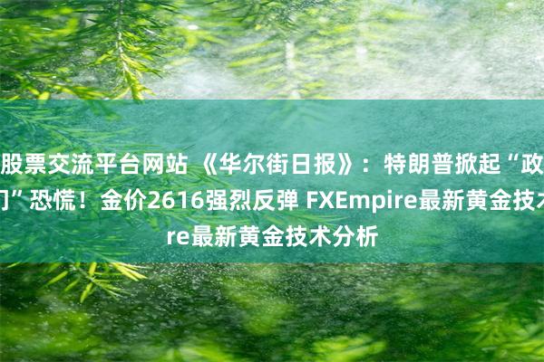 股票交流平台网站 《华尔街日报》：特朗普掀起“政府关门”恐慌！金价2616强烈反弹 FXEmpire最新黄金技术分析