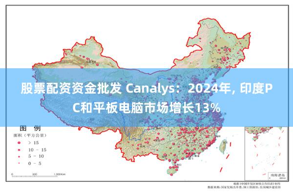 股票配资资金批发 Canalys：2024年, 印度PC和平板电脑市场增长13%