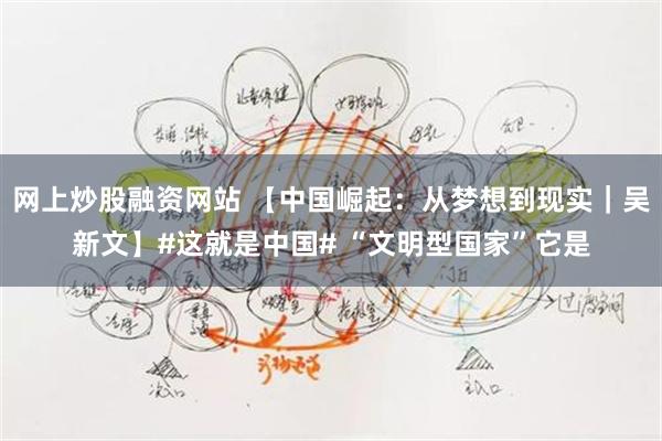 网上炒股融资网站 【中国崛起：从梦想到现实｜吴新文】#这就是中国# “文明型国家”它是