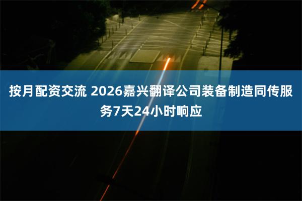 按月配资交流 2026嘉兴翻译公司装备制造同传服务7天24小时响应