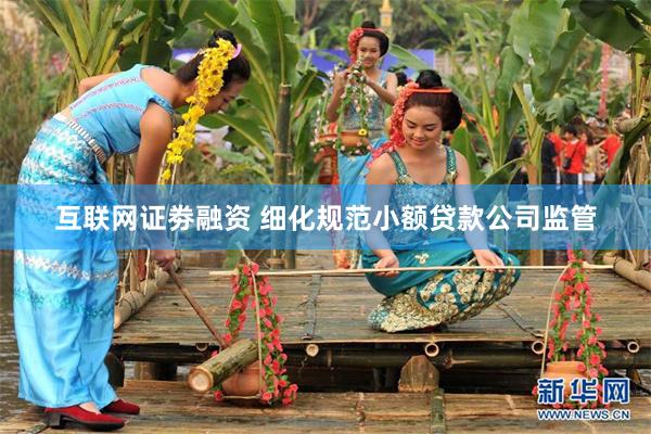 互联网证劵融资 细化规范小额贷款公司监管